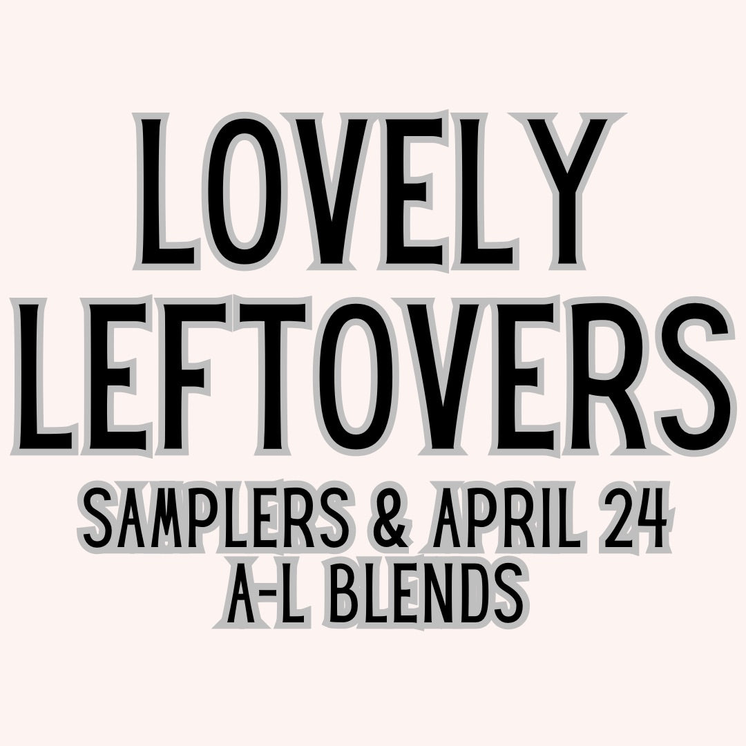 Lovely Leftovers/Samplers & A-L Blends (April Preorder)