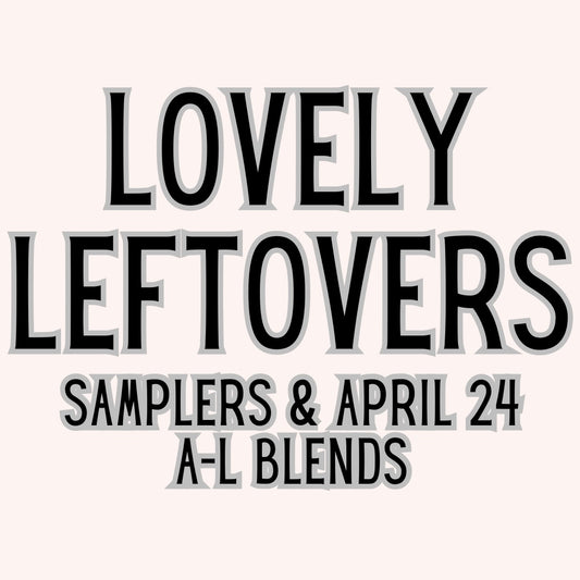 Lovely Leftovers/Samplers & A-L Blends (April Preorder)