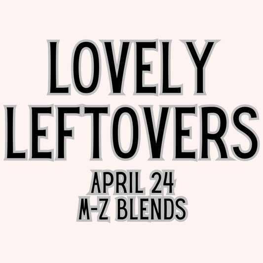 Lovely Leftovers/M-Z Blends (April Preorder)